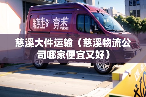 慈溪大件運輸（慈溪物流公司哪家便宜又好）