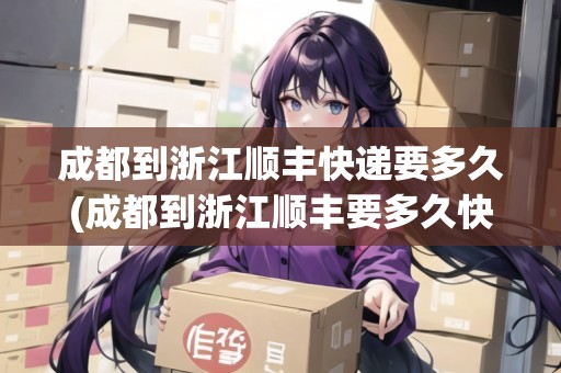成都到浙江順豐快遞要多久(成都到浙江順豐要多久快遞)