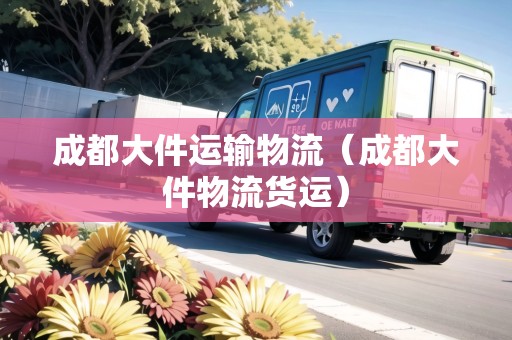 成都大件運輸物流（成都大件物流貨運）