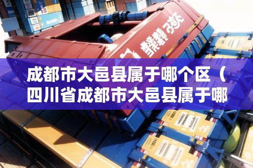 成都市大邑縣屬于哪個(gè)區(qū)(四川省成都市大邑縣屬于哪個(gè)區(qū)) 成都市大邑縣屬于哪個(gè)區(qū)(四川省成都市大邑縣屬于哪個(gè)區(qū))
