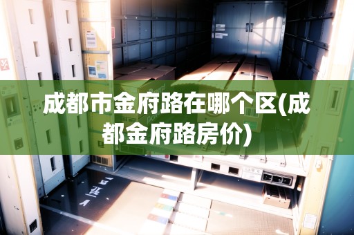 成都市金府路在哪個區(qū)(成都金府路房價)