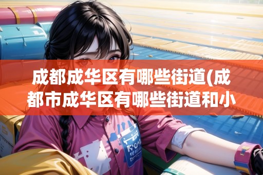 成都成華區(qū)有哪些街道(成都市成華區(qū)有哪些街道和小區(qū))