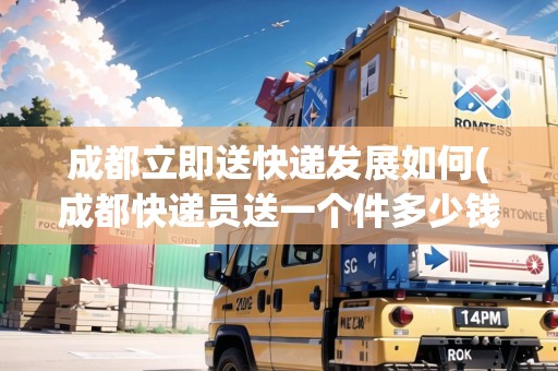 成都立即送快遞發(fā)展如何(成都快遞員送一個(gè)件多少錢)