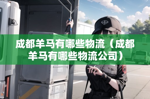 成都羊馬有哪些物流（成都羊馬有哪些物流公司）