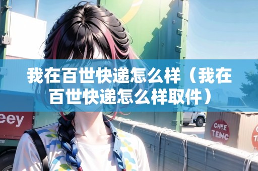 我在百世快遞怎么樣（我在百世快遞怎么樣取件）