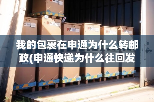 我的包裹在申通為什么轉(zhuǎn)郵政(申通快遞為什么往回發(fā))