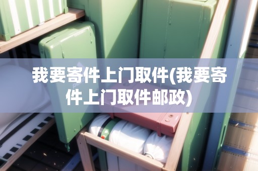 我要寄件上門(mén)取件(我要寄件上門(mén)取件郵政)