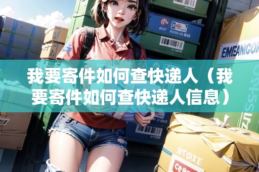 我要寄件如何查快遞人（我要寄件如何查快遞人信息）