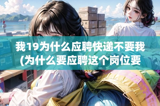 我19為什么應聘快遞不要我(為什么要應聘這個崗位要怎么說)