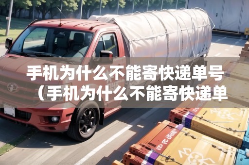 手機為什么不能寄快遞單號（手機為什么不能寄快遞單號呢）