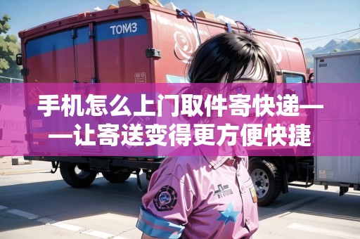 手機(jī)怎么上門取件寄快遞——讓寄送變得更方便快捷