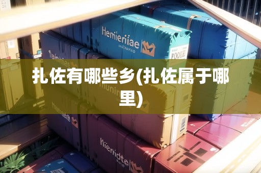 扎佐有哪些鄉(xiāng)(扎佐屬于哪里)