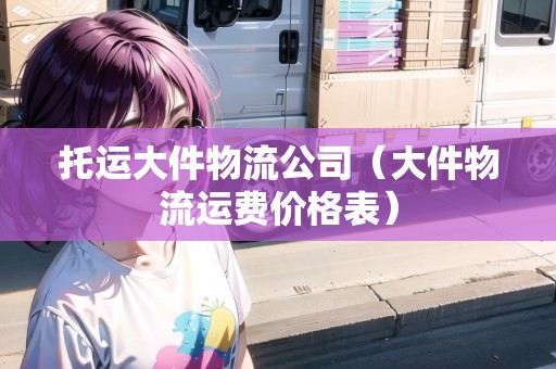 托運大件物流公司（大件物流運費價格表）