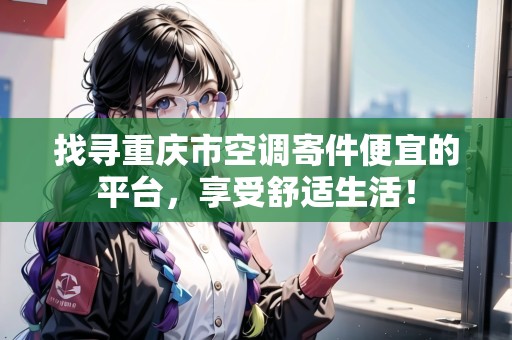 找尋重慶市空調寄件便宜的平臺，享受舒適生活！