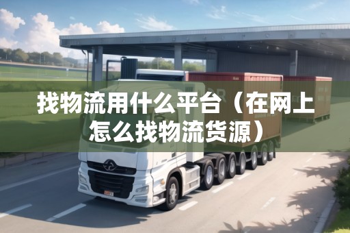 找物流用什么平臺(tái)（在網(wǎng)上怎么找物流貨源）