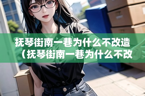 撫琴街南一巷為什么不改造（撫琴街南一巷為什么不改造了）