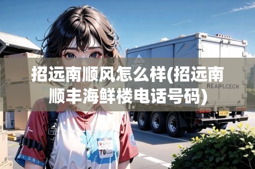 招遠(yuǎn)南順風(fēng)怎么樣(招遠(yuǎn)南順豐海鮮樓電話號碼)