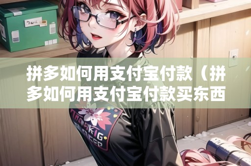 拼多如何用支付寶付款（拼多如何用支付寶付款買東西）