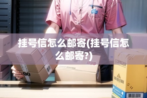 掛號信怎么郵寄(掛號信怎么郵寄?) 掛號信怎么郵寄(掛號信怎么郵寄?)