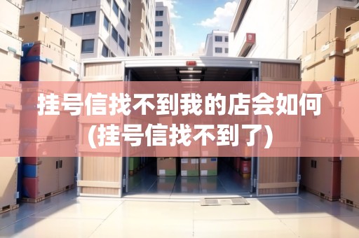 掛號信找不到我的店會如何(掛號信找不到了)