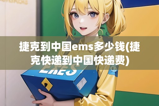 捷克到中國ems多少錢(捷克快遞到中國快遞費)
