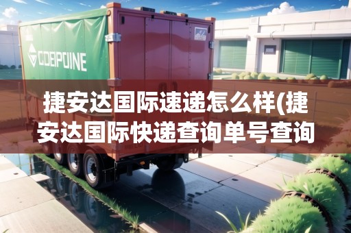 捷安達國際速遞怎么樣(捷安達國際快遞查詢單號查詢) 捷安達國際速遞怎么樣(捷安達國際快遞查詢單號查詢)