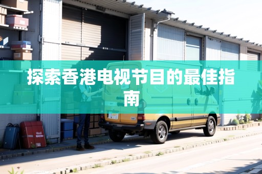 探索香港電視節(jié)目的最佳指南