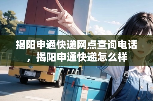揭陽申通快遞網(wǎng)點(diǎn)查詢電話，揭陽申通快遞怎么樣