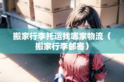 搬家行李托運找哪家物流（搬家行李郵寄）