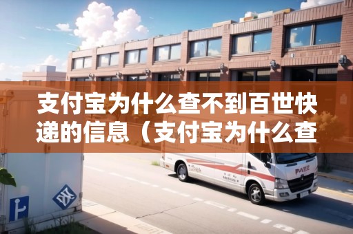 支付寶為什么查不到百世快遞的信息（支付寶為什么查不到百世快遞的信息了）