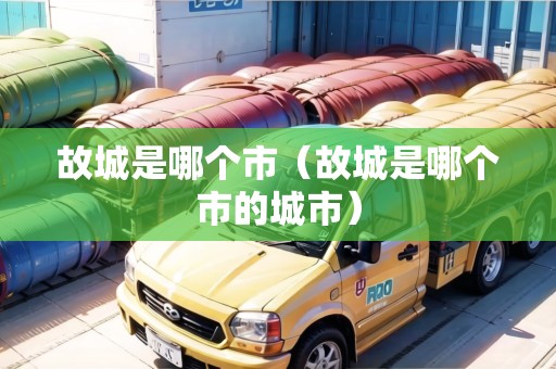 故城是哪個(gè)市（故城是哪個(gè)市的城市）