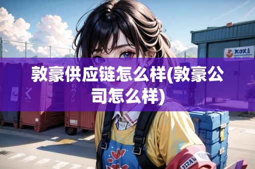 敦豪供應(yīng)鏈怎么樣(敦豪公司怎么樣)