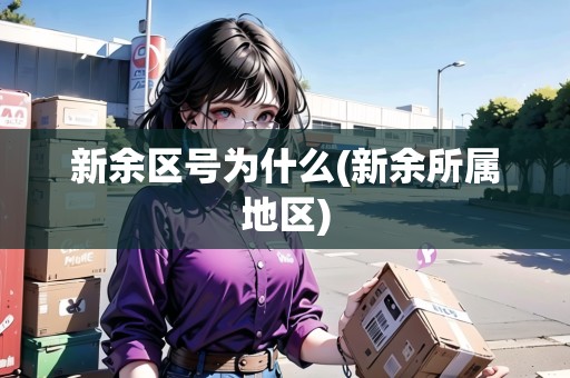 新余區(qū)號(hào)為什么(新余所屬地區(qū))