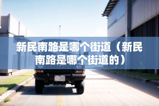 新民南路是哪個(gè)街道（新民南路是哪個(gè)街道的）