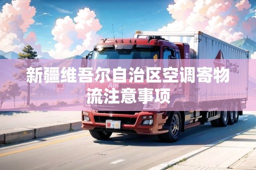 新疆維吾爾自治區(qū)空調(diào)寄物流注意事項(xiàng)