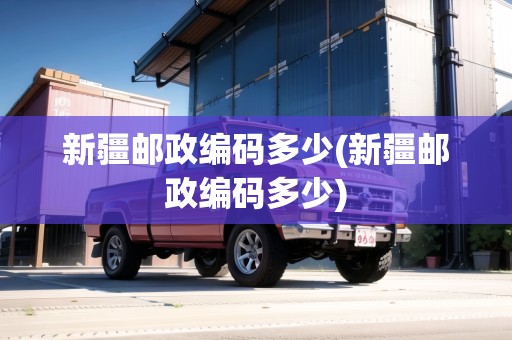 新疆郵政編碼多少(新疆郵政編碼多少)