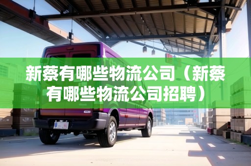 新蔡有哪些物流公司（新蔡有哪些物流公司招聘）