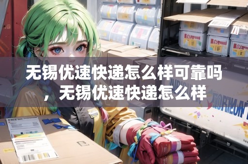 無錫優(yōu)速快遞怎么樣可靠嗎，無錫優(yōu)速快遞怎么樣