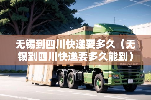 無錫到四川快遞要多久（無錫到四川快遞要多久能到）