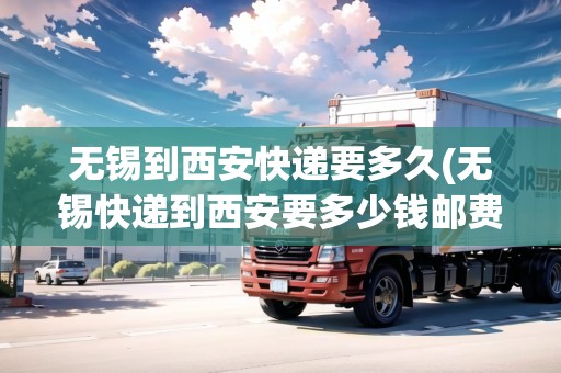 無錫到西安快遞要多久(無錫快遞到西安要多少錢郵費) 無錫到西安快遞要多久(無錫快遞到西安要多少錢郵費)