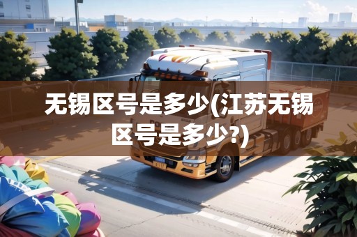 無錫區(qū)號是多少(江蘇無錫區(qū)號是多少?) 無錫區(qū)號是多少(江蘇無錫區(qū)號是多少?)