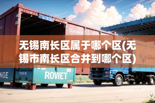 無錫南長區(qū)屬于哪個區(qū)(無錫市南長區(qū)合并到哪個區(qū)) 無錫南長區(qū)屬于哪個區(qū)(無錫市南長區(qū)合并到哪個區(qū))