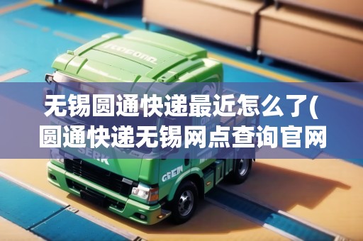 無(wú)錫圓通快遞最近怎么了(圓通快遞無(wú)錫網(wǎng)點(diǎn)查詢官網(wǎng))