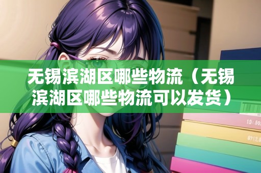 無錫濱湖區(qū)哪些物流（無錫濱湖區(qū)哪些物流可以發(fā)貨）