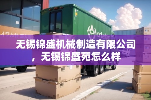 無錫錦盛機(jī)械制造有限公司，無錫錦盛苑怎么樣