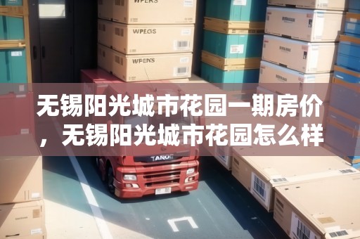 無錫陽光城市花園一期房價，無錫陽光城市花園怎么樣