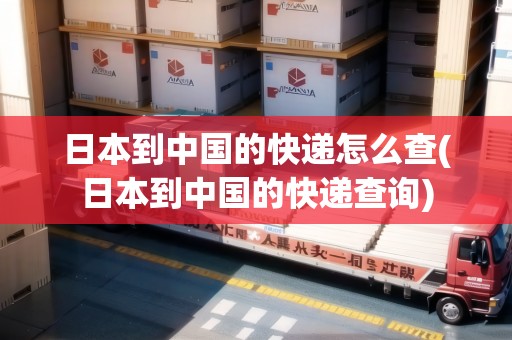 日本到中國的快遞怎么查(日本到中國的快遞查詢)