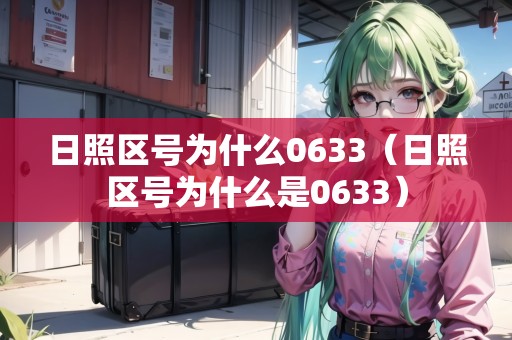 日照區(qū)號為什么0633（日照區(qū)號為什么是0633）