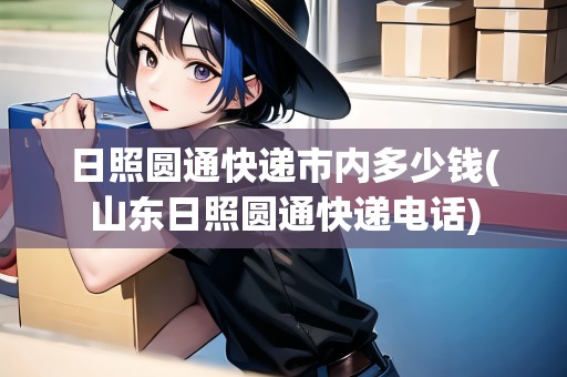 日照圓通快遞市內(nèi)多少錢(山東日照圓通快遞電話) 日照圓通快遞市內(nèi)多少錢(山東日照圓通快遞電話)