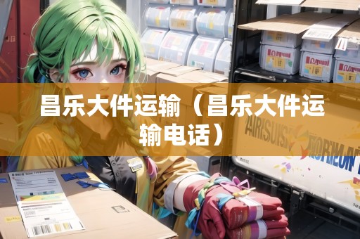 昌樂大件運輸（昌樂大件運輸電話）